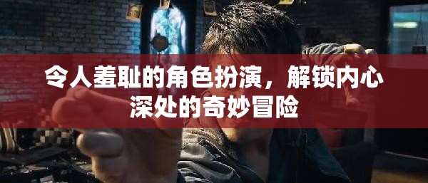 解鎖內(nèi)心奇境，羞恥角色扮演的奇妙冒險(xiǎn)之旅