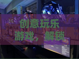 解鎖無(wú)限想象的歡樂(lè)世界，創(chuàng)意玩樂(lè)游戲的奇妙之旅  第2張