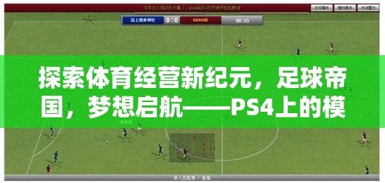 探索體育經(jīng)營新紀元，足球帝國，夢想啟航——PS4上的模擬經(jīng)營體育游戲深度解析