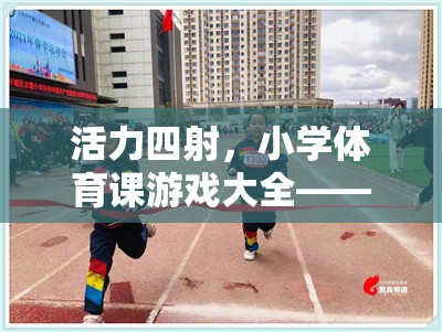 活力四射，小學(xué)體育課游戲大全——視頻探索與樂趣分享  第2張