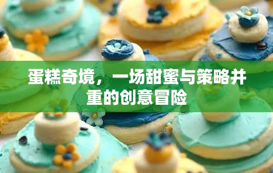 甜蜜與策略的蛋糕奇境，一場創(chuàng)意冒險(xiǎn)之旅