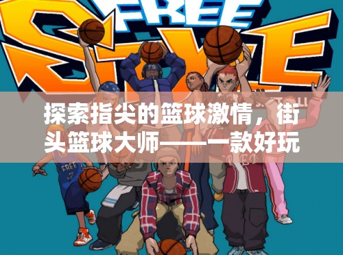 指尖籃球激情，深度解析街頭籃球大師——一款令人上癮的手機體育籃球游戲