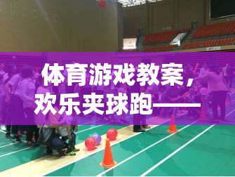 歡樂夾球跑，激發(fā)團(tuán)隊(duì)活力與協(xié)作精神的體育游戲教案