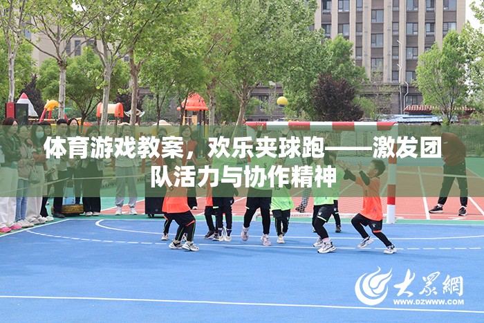 歡樂夾球跑，激發(fā)團(tuán)隊(duì)活力與協(xié)作精神的體育游戲教案