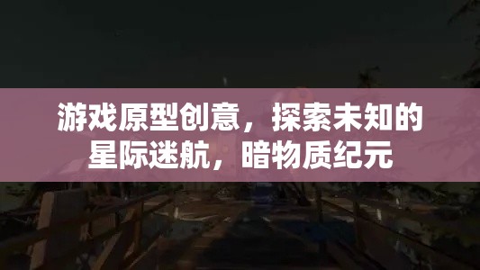 游戲原型創(chuàng)意，探索未知的星際迷航，暗物質(zhì)紀元