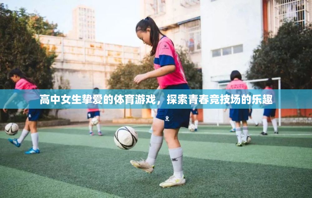 高中女生摯愛的體育游戲，探索青春競(jìng)技場(chǎng)的樂趣