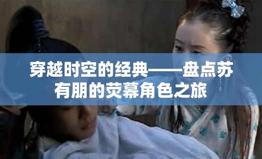 穿越時空的經(jīng)典，蘇有朋熒幕角色之旅