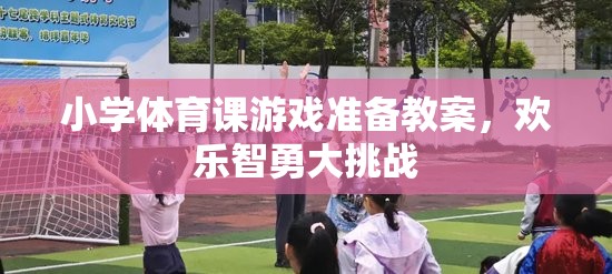 小學(xué)體育課游戲準(zhǔn)備教案，歡樂(lè)智勇大挑戰(zhàn)