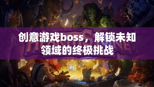 解鎖未知領(lǐng)域的終極挑戰(zhàn)，創(chuàng)意游戲boss的震撼登場