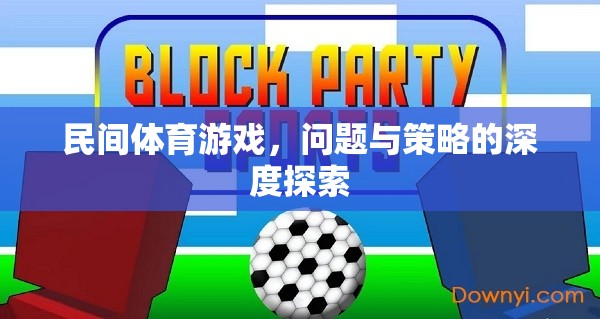 民間體育游戲，問(wèn)題、挑戰(zhàn)與優(yōu)化策略的深度剖析