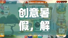 創(chuàng)意暑假，解鎖無限想象的游戲之旅