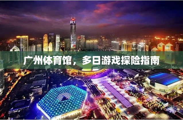 廣州體育館，多日游戲探險(xiǎn)的絕佳選擇