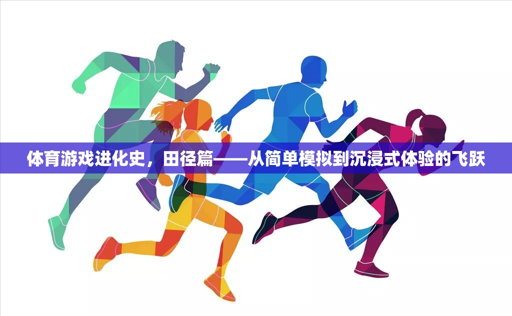 田徑游戲，從簡單模擬到沉浸式體驗的進化之旅