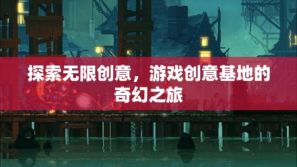探索無限創(chuàng)意，游戲創(chuàng)意基地的奇幻之旅