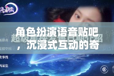 沉浸式奇幻之旅，角色扮演語音貼吧的奇妙探險