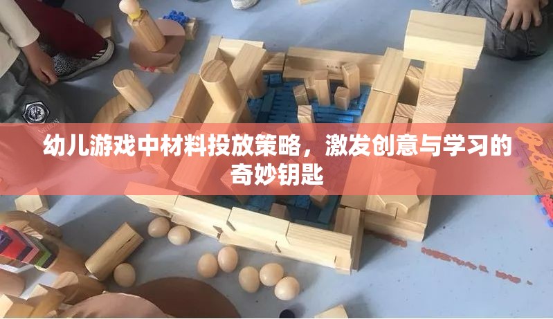 幼兒游戲中材料投放策略，激發(fā)創(chuàng)意與學(xué)習(xí)的奇妙鑰匙