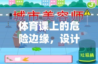 體育課上的危險(xiǎn)邊緣，設(shè)計(jì)安全意識(shí)培養(yǎng)小游戲教案