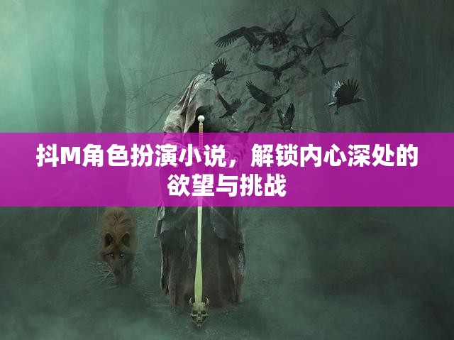 解鎖內(nèi)心深處的欲望與挑戰(zhàn)，探索抖M角色扮演小說(shuō)的奇妙世界