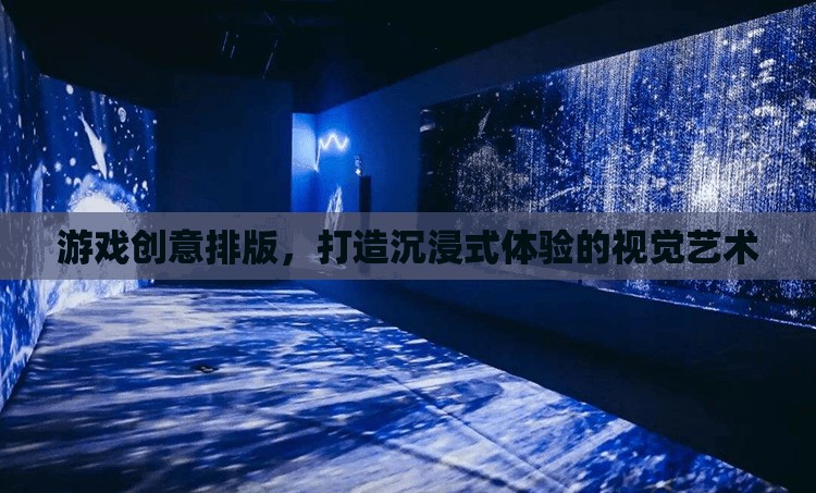 游戲創(chuàng)意排版，塑造沉浸式體驗的視覺藝術(shù)