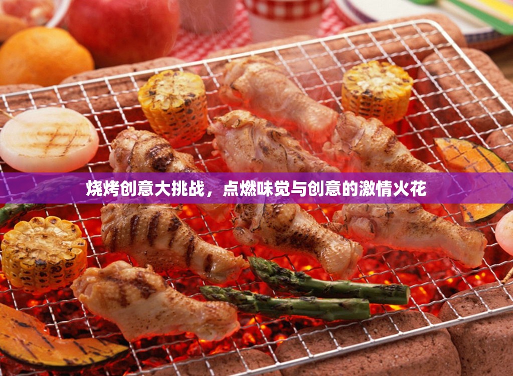燒烤創(chuàng)意大挑戰(zhàn)，點(diǎn)燃味覺與創(chuàng)意的激情火花