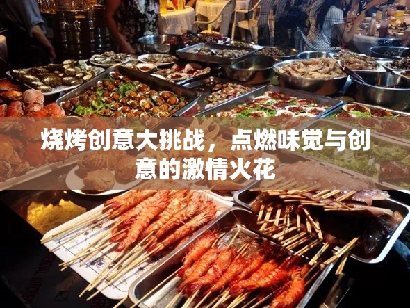 燒烤創(chuàng)意大挑戰(zhàn)，點(diǎn)燃味覺與創(chuàng)意的激情火花