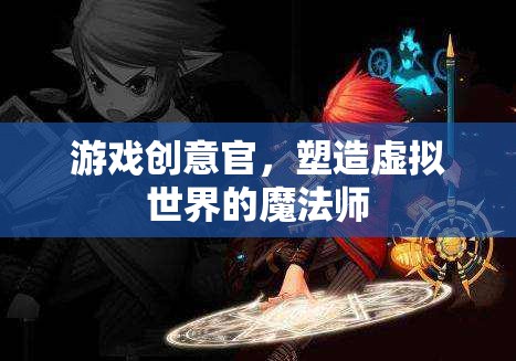 游戲創(chuàng)意官，塑造虛擬世界的魔法師