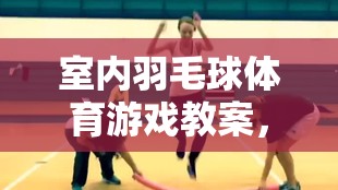 室內(nèi)羽毛球體育游戲教案，激發(fā)潛能，享受運動的樂趣