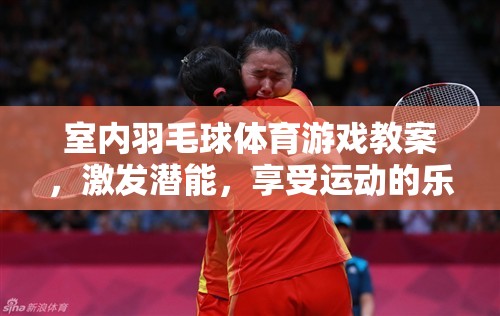室內(nèi)羽毛球體育游戲教案，激發(fā)潛能，享受運動的樂趣