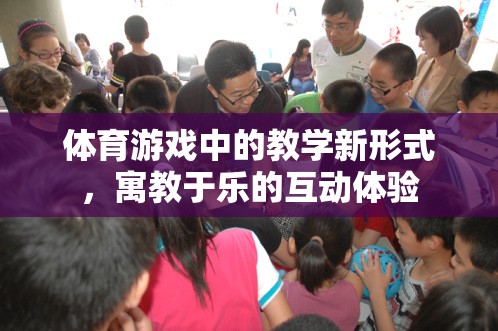 寓教于樂，體育游戲中的教學(xué)新形式與互動(dòng)體驗(yàn)