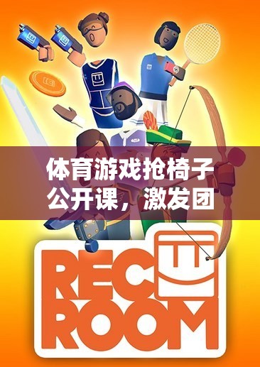 搶椅子公開課，激發(fā)團隊活力與策略思維的體育游戲盛宴