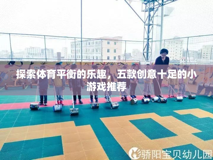 探索體育平衡的樂趣，五款創(chuàng)意十足的小游戲推薦