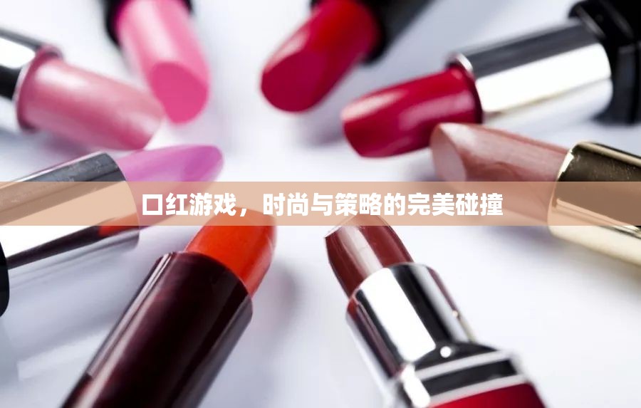 口紅游戲，時(shí)尚與策略的雙重盛宴