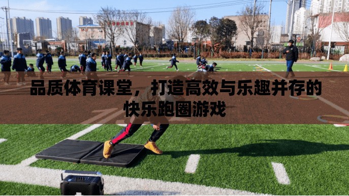 品質(zhì)體育課堂，打造高效與樂趣并存的快樂跑圈游戲