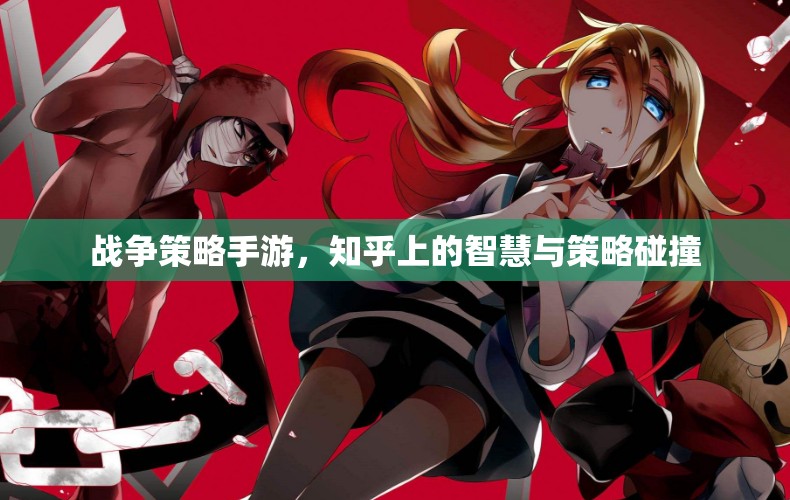 知乎智慧碰撞，戰(zhàn)爭策略手游中的策略與智慧