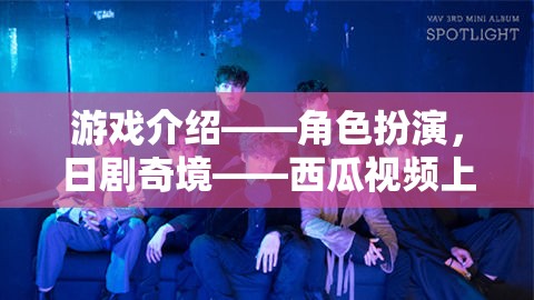 西瓜視頻，解鎖沉浸式日劇體驗(yàn)，盡享角色扮演的日劇奇境