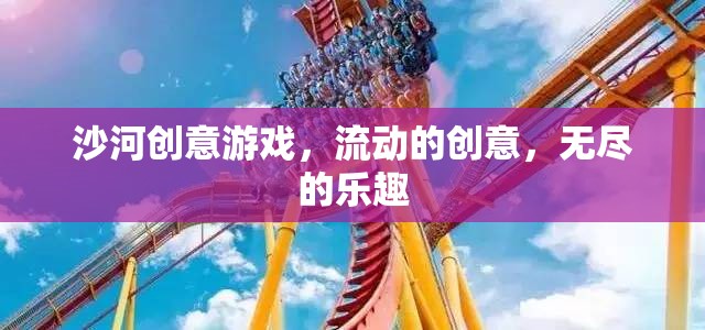 沙河創(chuàng)意游戲，流動(dòng)的創(chuàng)意，無盡的樂趣