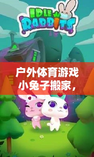 小兔子搬家，歡樂(lè)與挑戰(zhàn)并存的森林冒險(xiǎn)戶外體育游戲