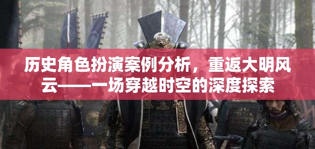 重返大明風(fēng)云，歷史角色扮演的深度穿越與案例分析