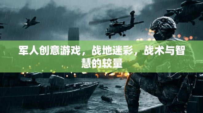 戰(zhàn)地迷彩，軍人創(chuàng)意游戲中的戰(zhàn)術(shù)與智慧較量