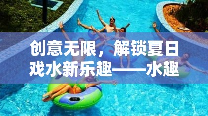 夏日戲水新體驗(yàn)，解鎖水趣奇緣的無(wú)限創(chuàng)意