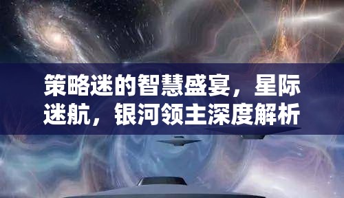策略迷的智慧盛宴，星際迷航與銀河領(lǐng)主的深度解析  第3張