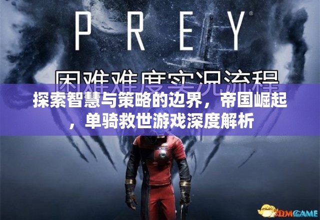 智慧與策略的極限挑戰(zhàn)，帝國崛起與單騎救世游戲深度解析
