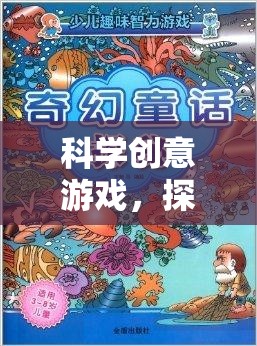 科學創(chuàng)意游戲，開啟未知的奇妙探險