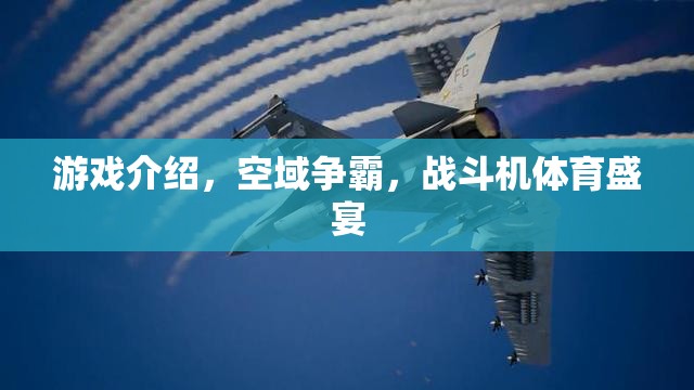 空域爭霸，戰(zhàn)斗機(jī)體育盛宴的震撼來襲