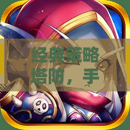 手機游戲中的智慧碰撞，經(jīng)典策略塔防