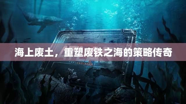 重塑廢鐵之海的策略傳奇，海上廢土的崛起  第3張