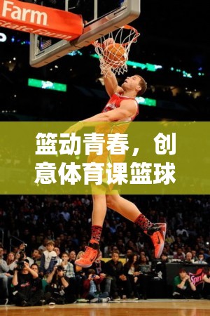 籃動(dòng)青春，飛躍籃界的創(chuàng)意體育課籃球游戲全解析