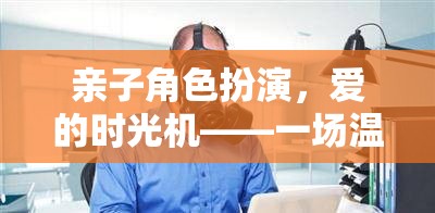 親子時(shí)光機(jī)，愛的角色扮演游戲