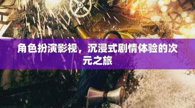 次元之旅，沉浸式劇情體驗的影視角色扮演