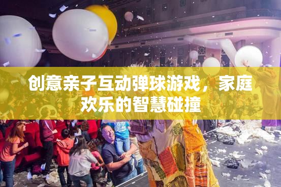 創(chuàng)意親子互動彈球游戲，智慧碰撞的歡樂時光